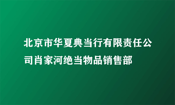 北京市华夏典当行有限责任公司肖家河绝当物品销售部