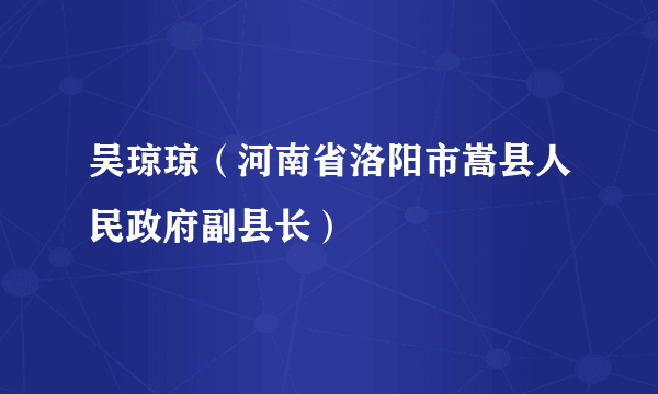 吴琼琼（河南省洛阳市嵩县人民政府副县长）