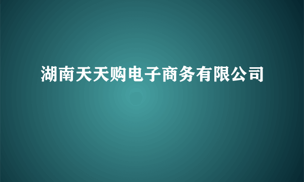 湖南天天购电子商务有限公司