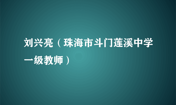 刘兴亮（珠海市斗门莲溪中学一级教师）