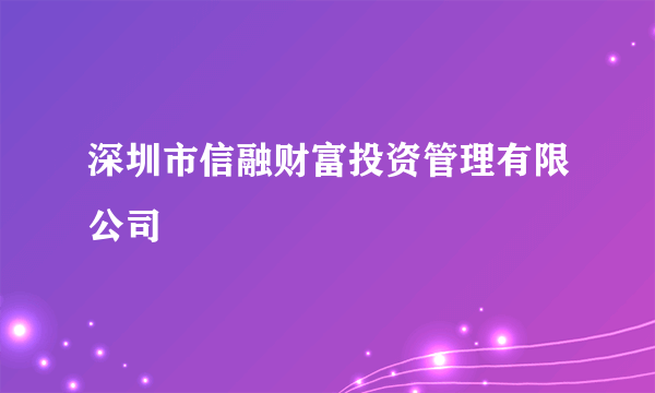 深圳市信融财富投资管理有限公司