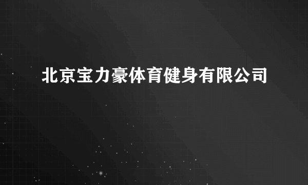 北京宝力豪体育健身有限公司