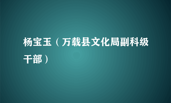 杨宝玉（万载县文化局副科级干部）