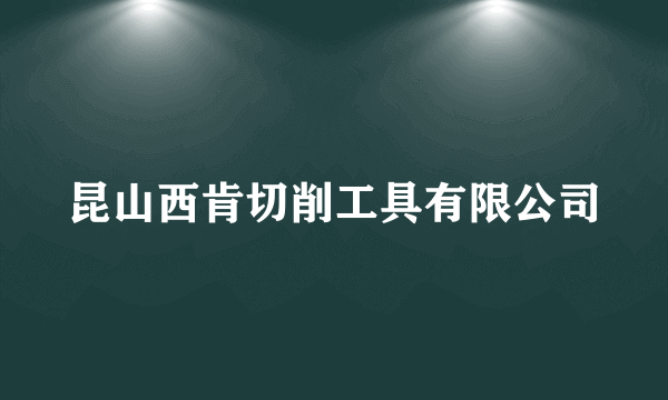 昆山西肯切削工具有限公司