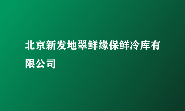 北京新发地翠鲜缘保鲜冷库有限公司