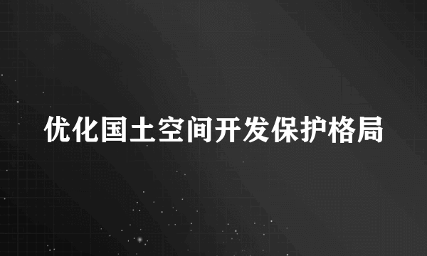 优化国土空间开发保护格局