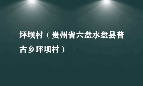 坪坝村（贵州省六盘水盘县普古乡坪坝村）