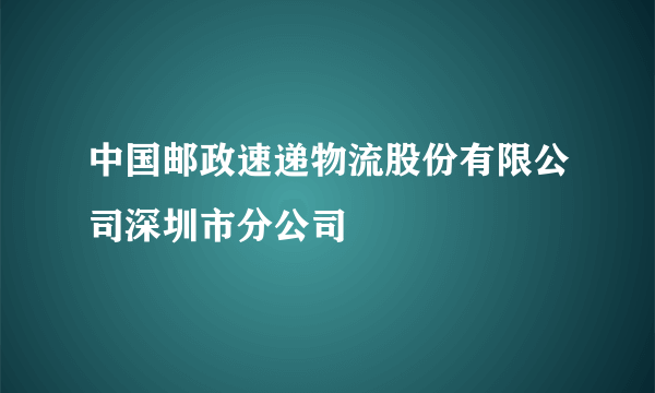 中国邮政速递物流股份有限公司深圳市分公司