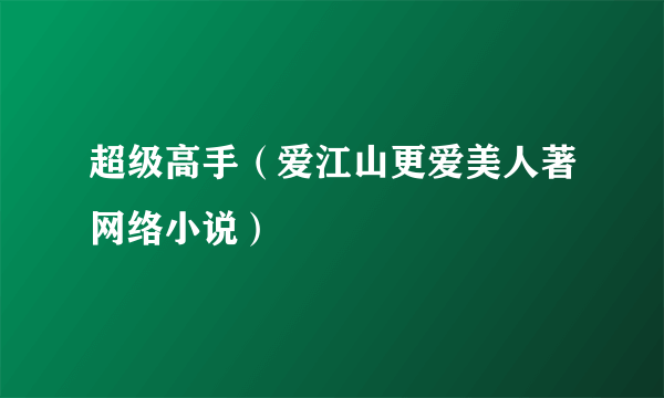 超级高手（爱江山更爱美人著网络小说）