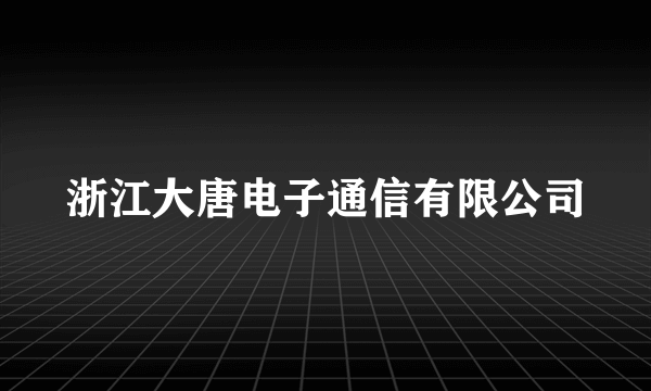 浙江大唐电子通信有限公司