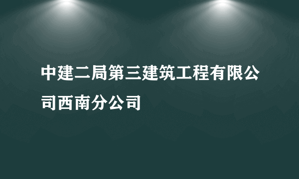 中建二局第三建筑工程有限公司西南分公司