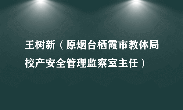 王树新（原烟台栖霞市教体局校产安全管理监察室主任）