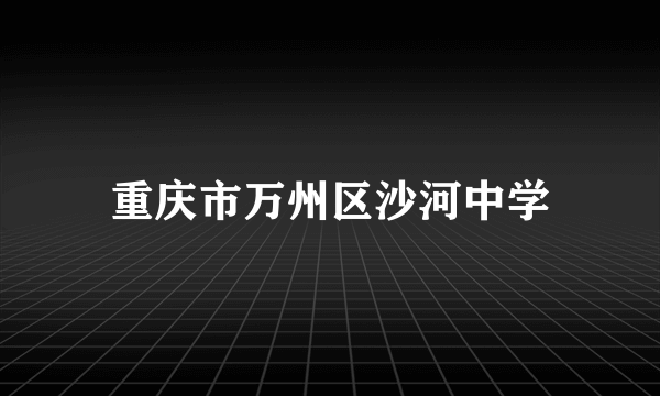 重庆市万州区沙河中学