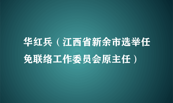 华红兵（江西省新余市选举任免联络工作委员会原主任）