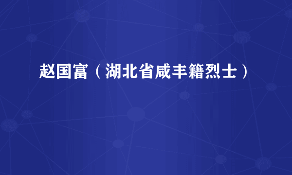 赵国富（湖北省咸丰籍烈士）