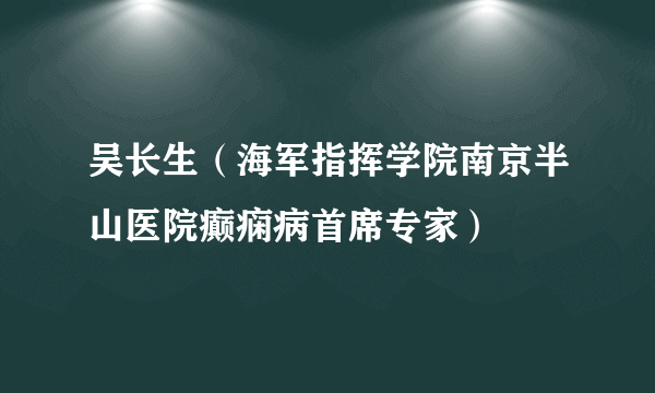 吴长生（海军指挥学院南京半山医院癫痫病首席专家）