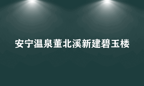 安宁温泉董北溪新建碧玉楼