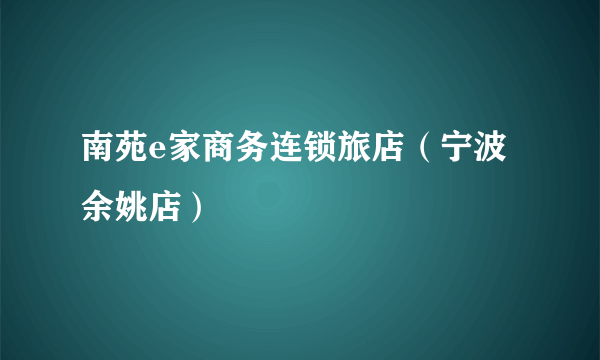 南苑e家商务连锁旅店（宁波余姚店）