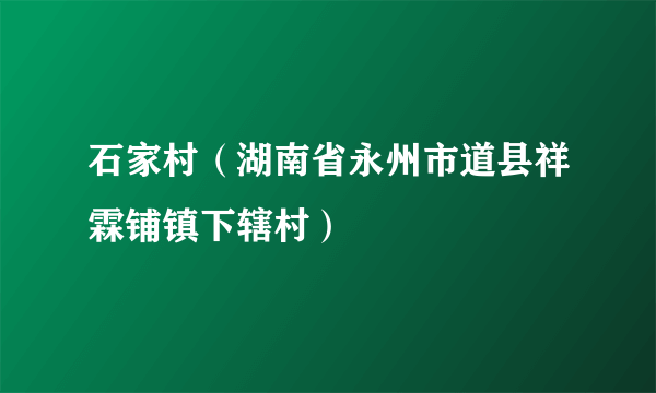 石家村（湖南省永州市道县祥霖铺镇下辖村）