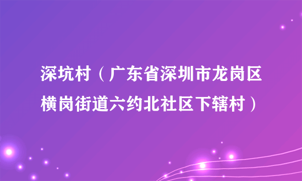 深坑村（广东省深圳市龙岗区横岗街道六约北社区下辖村）