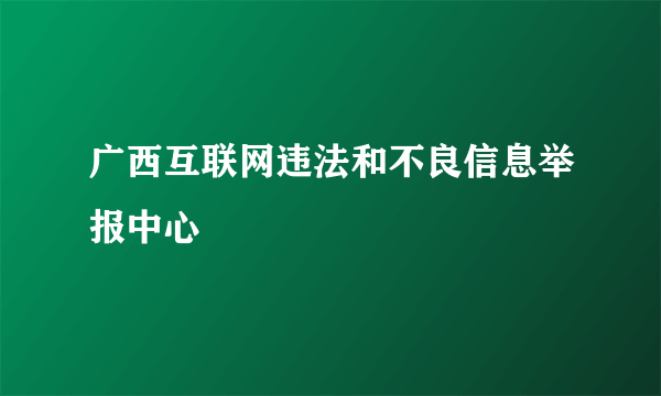 广西互联网违法和不良信息举报中心