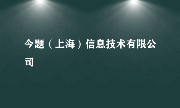 今题（上海）信息技术有限公司