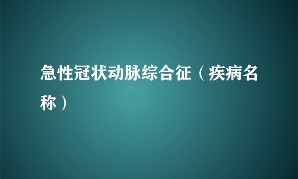 急性冠状动脉综合征（疾病名称）