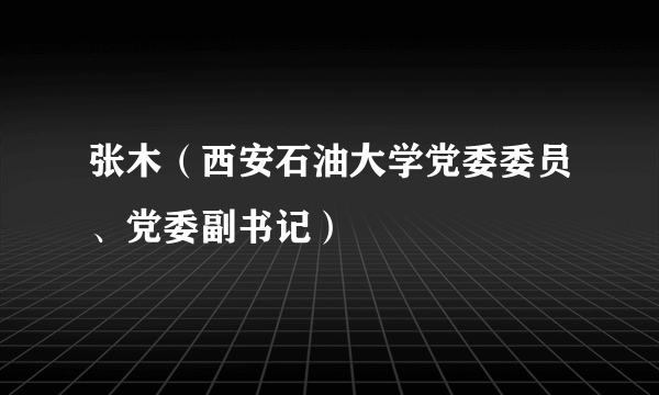 张木（西安石油大学党委委员、党委副书记）