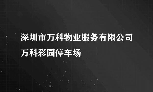 深圳市万科物业服务有限公司万科彩园停车场