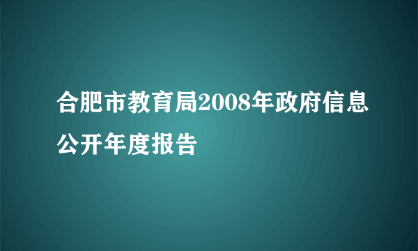 合肥市教育局2008年政府信息公开年度报告