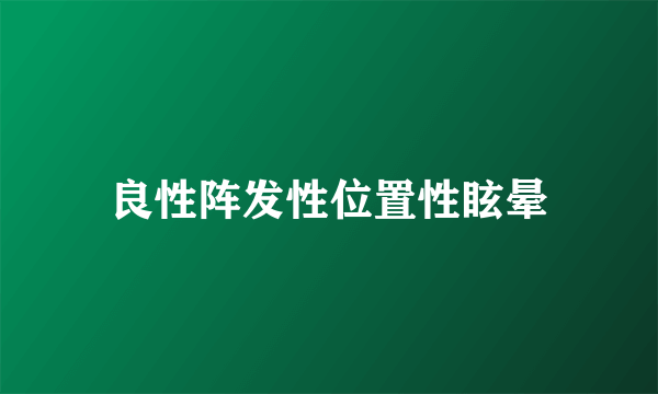 良性阵发性位置性眩晕