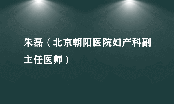 朱磊（北京朝阳医院妇产科副主任医师）