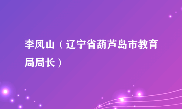 李凤山（辽宁省葫芦岛市教育局局长）