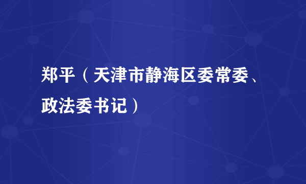 郑平（天津市静海区委常委、政法委书记）