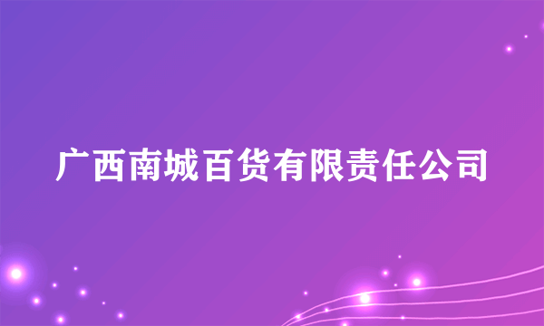 广西南城百货有限责任公司