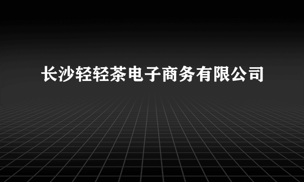 长沙轻轻茶电子商务有限公司