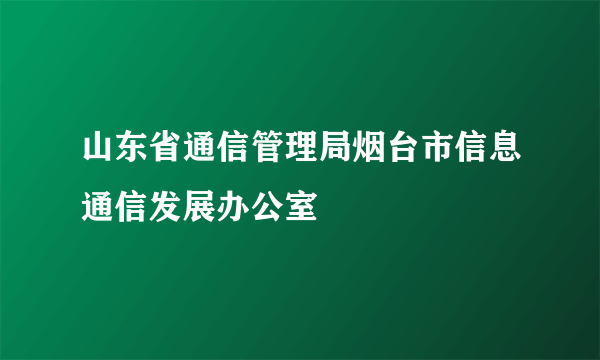 山东省通信管理局烟台市信息通信发展办公室