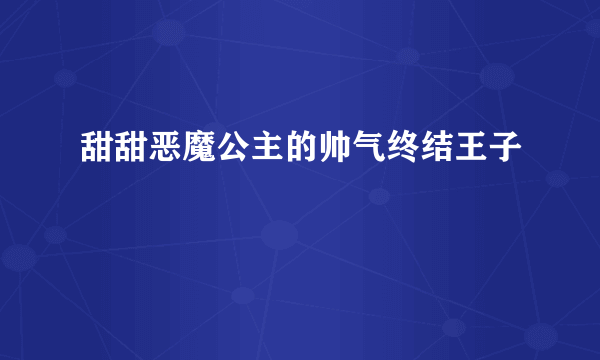 甜甜恶魔公主的帅气终结王子