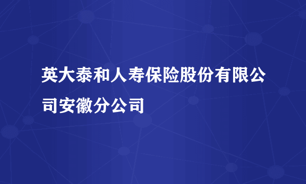 英大泰和人寿保险股份有限公司安徽分公司