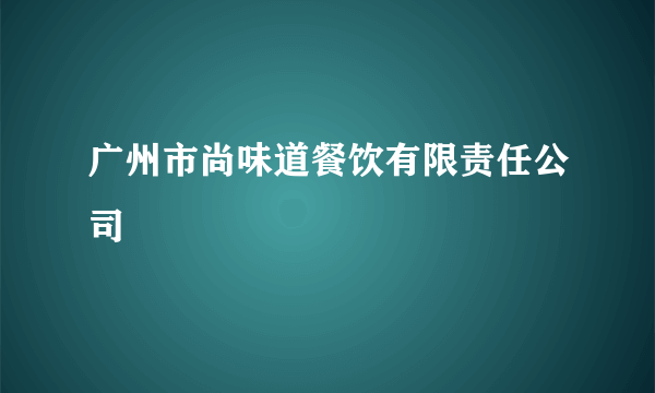 广州市尚味道餐饮有限责任公司