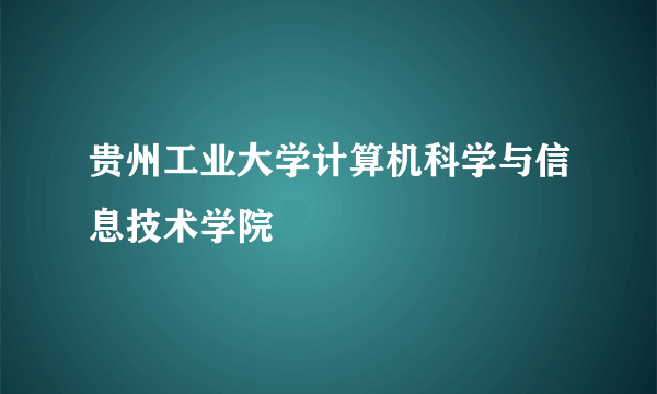 贵州工业大学计算机科学与信息技术学院