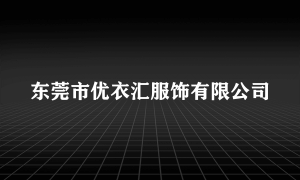 东莞市优衣汇服饰有限公司