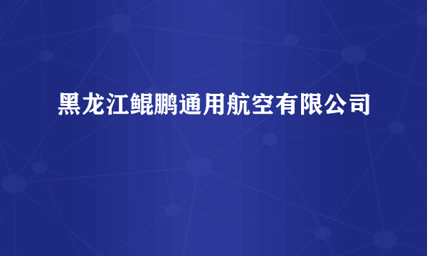 黑龙江鲲鹏通用航空有限公司