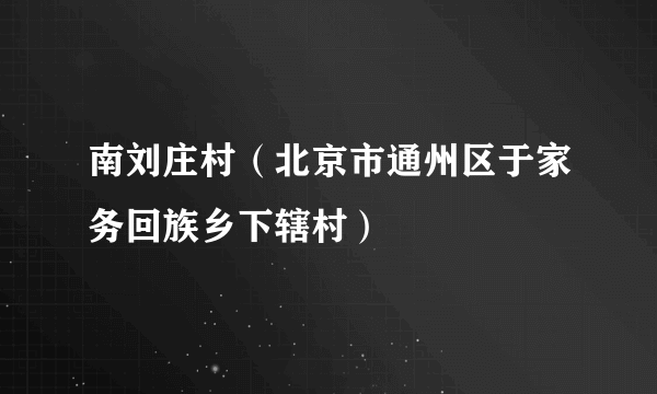 南刘庄村（北京市通州区于家务回族乡下辖村）