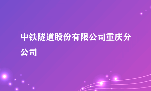 中铁隧道股份有限公司重庆分公司