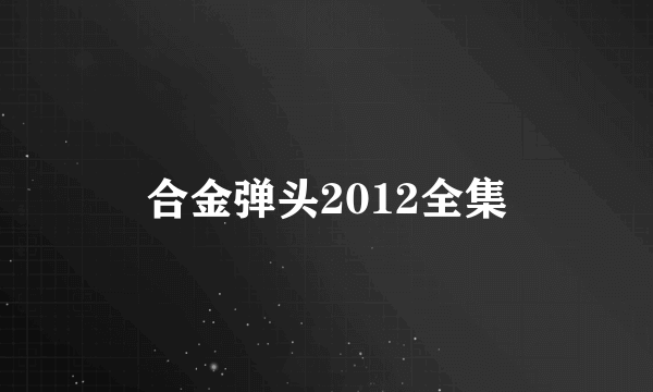 合金弹头2012全集