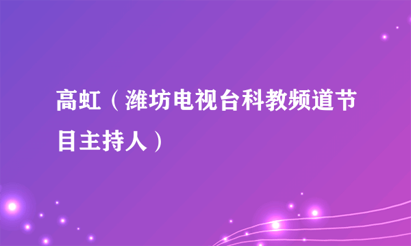 高虹（潍坊电视台科教频道节目主持人）