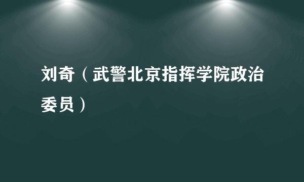 刘奇（武警北京指挥学院政治委员）