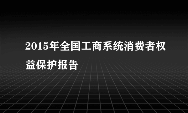 2015年全国工商系统消费者权益保护报告