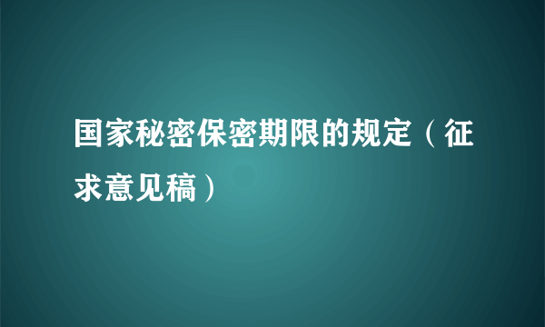 国家秘密保密期限的规定（征求意见稿）